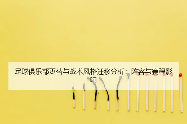 足球俱乐部更替与战术风格迁移分析：阵容与赛程影响