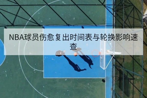 NBA球员伤愈复出时间表与轮换影响速查