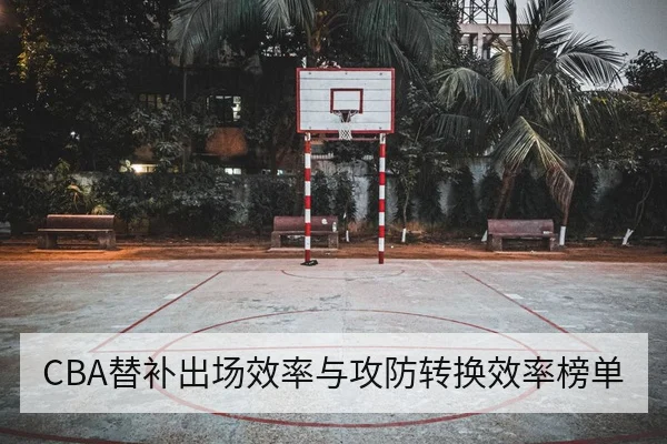 CBA替补出场效率与攻防转换效率榜单